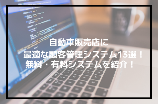 自動車販売店向けの顧客管理システム13選│フリーソフトから有料システムまで｜CarLine(カーライン)